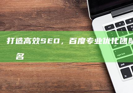 打造高效SEO，百度专业优化团队引领网站排名